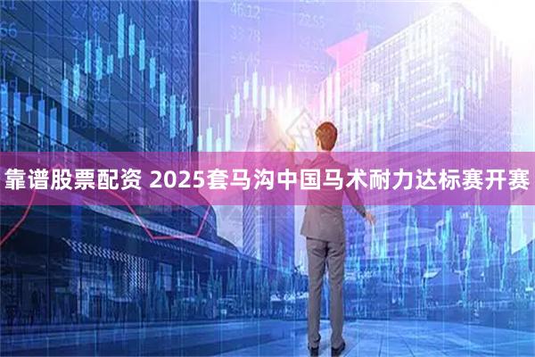 靠谱股票配资 2025套马沟中国马术耐力达标赛开赛