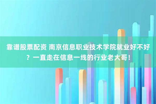 靠谱股票配资 南京信息职业技术学院就业好不好？一直走在信息一线的行业老大哥！