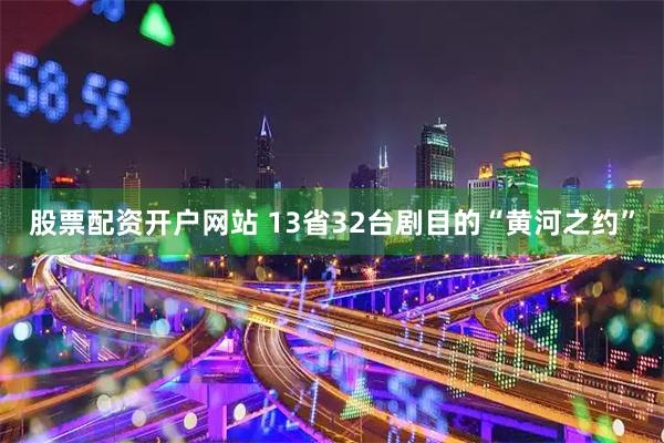 股票配资开户网站 13省32台剧目的“黄河之约”