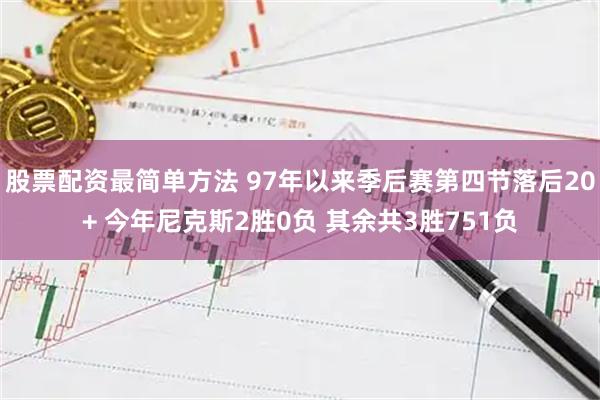 股票配资最简单方法 97年以来季后赛第四节落后20+ 今年尼克斯2胜0负 其余共3胜751负