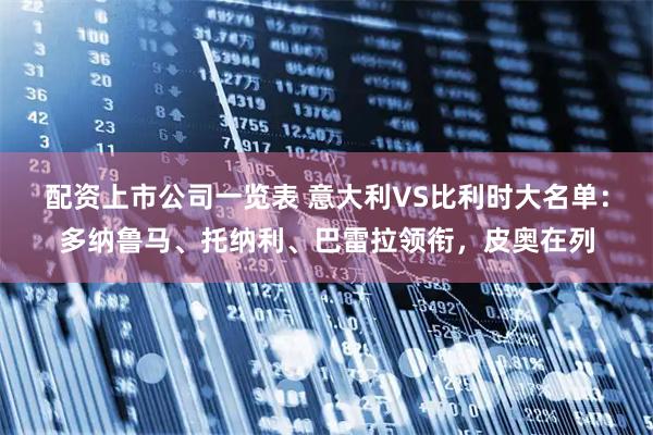 配资上市公司一览表 意大利VS比利时大名单：多纳鲁马、托纳利、巴雷拉领衔，皮奥在列